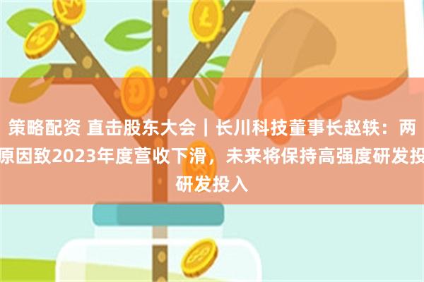 策略配资 直击股东大会｜长川科技董事长赵轶：两大原因致202