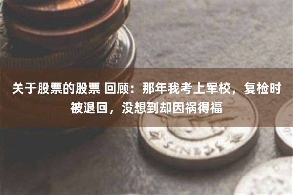 关于股票的股票 回顾：那年我考上军校，复检时被退回，没想到却因祸得福