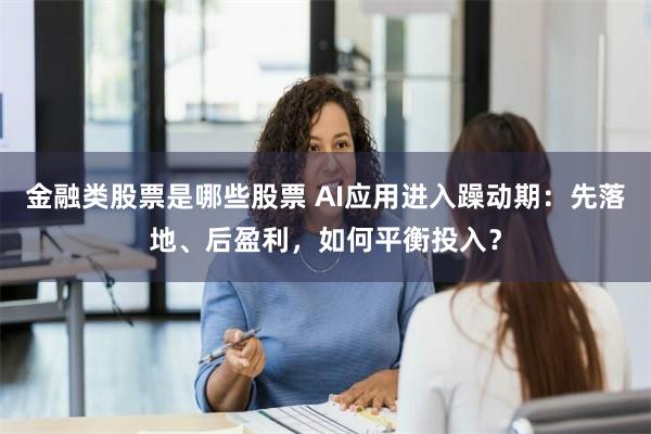 金融类股票是哪些股票 AI应用进入躁动期：先落地、后盈利，如何平衡投入？