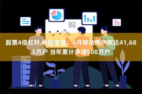 股票4倍杠杆 中国电信：6月移动用户数达41,685万户 当年累计净增908万户