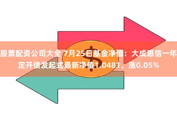 股票配资公司大全 7月25日基金净值：大成惠信一年定开债发起式最新净值1.0481，涨0.05%