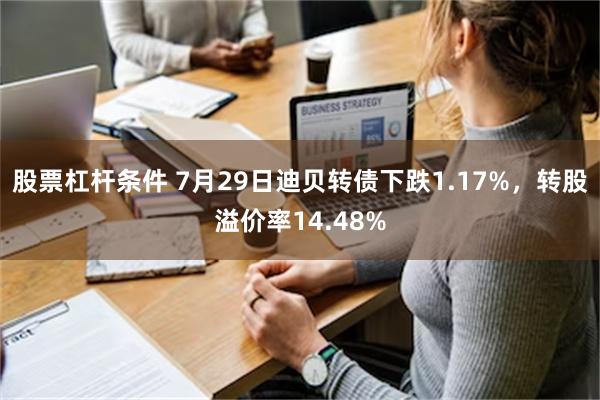 股票杠杆条件 7月29日迪贝转债下跌1.17%，转股溢价