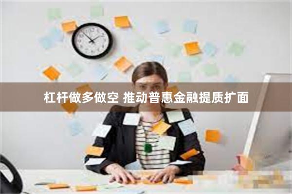 杠杆做多做空 推动普惠金融提质扩面