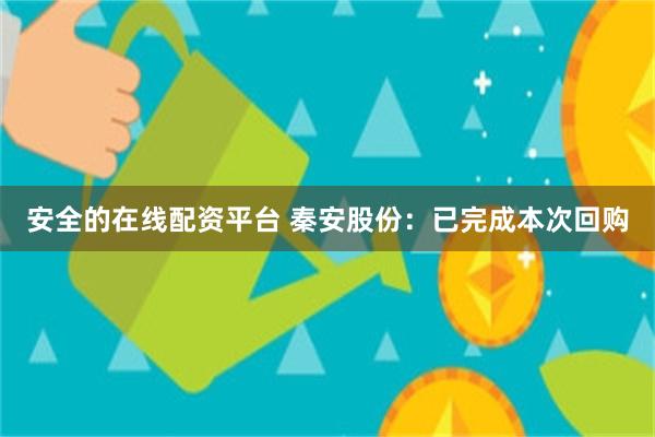 安全的在线配资平台 秦安股份：已完成本次回购