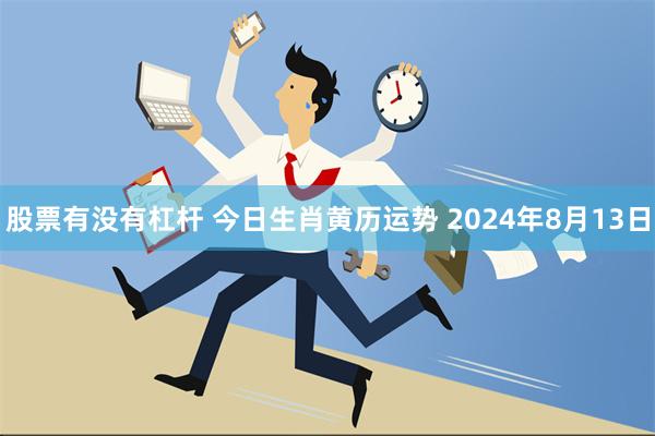 股票有没有杠杆 今日生肖黄历运势 2024年8月13日