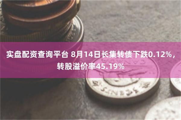 实盘配资查询平台 8月14日长集转债下跌0.12%，转股