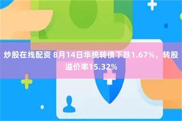 炒股在线配资 8月14日华统转债下跌1.67%，转股溢价率1