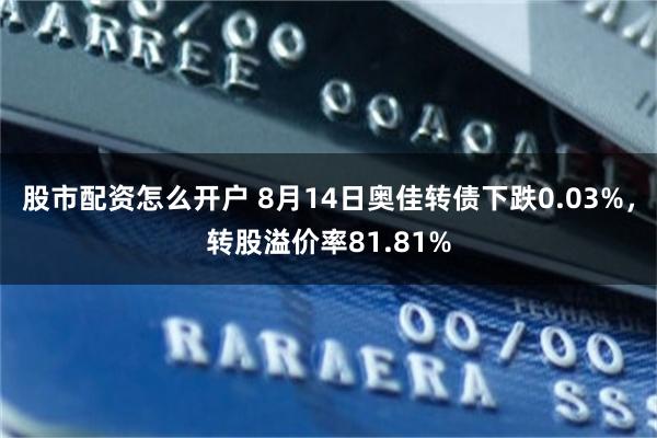 股市配资怎么开户 8月14日奥佳转债下跌0.03%，转股