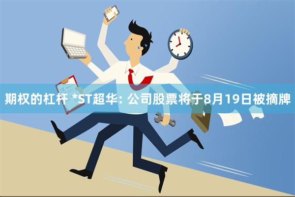 期权的杠杆 *ST超华: 公司股票将于8月19日被摘牌