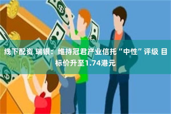 线下配资 瑞银：维持冠君产业信托“中性”评级 目标价升至1.