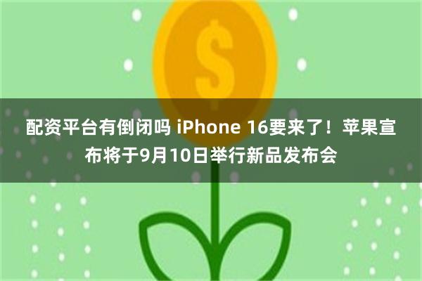 配资平台有倒闭吗 iPhone 16要来了！苹果宣布将于9月10日举行新品发布会