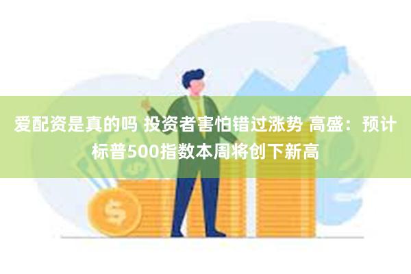 爱配资是真的吗 投资者害怕错过涨势 高盛：预计标普500