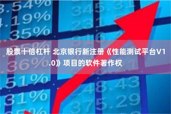 股票十倍杠杆 北京银行新注册《性能测试平台V1.0》项目的软