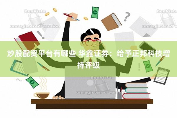 炒股配资平台有哪些 华鑫证券：给予正邦科技增持评级