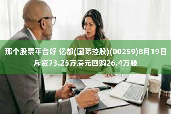 那个股票平台好 亿都(国际控股)(00259)8月19日斥资73.25万港元回购26.4万股