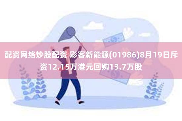 配资网络炒股配资 彩客新能源(01986)8月19日斥资12.15万港元回购13.7万股