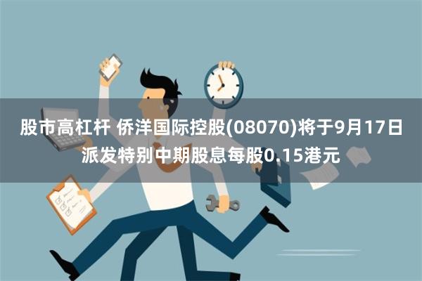 股市高杠杆 侨洋国际控股(08070)将于9月17日派发特别中期股息每股0.15港元