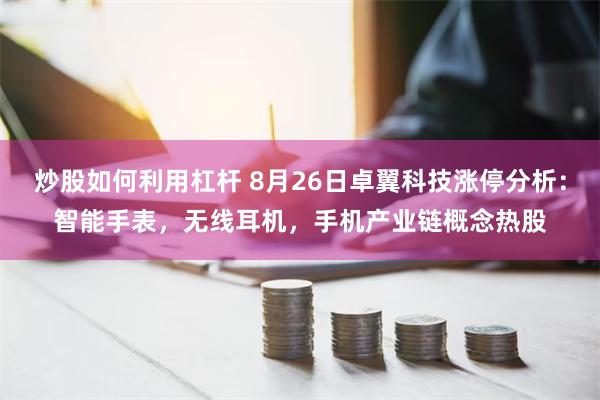 炒股如何利用杠杆 8月26日卓翼科技涨停分析：智能手表，无线耳机，手机产业链概念热股