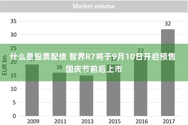 什么是股票配债 智界R7将于9月10日开启预售 国庆节前后上