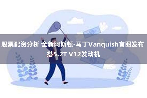 股票配资分析 全新阿斯顿·马丁Vanquish官图发布 搭5