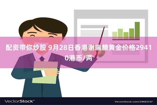 配资带你炒股 9月28日香港谢瑞麟黄金价格29410港币