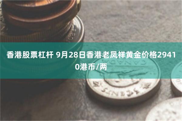 香港股票杠杆 9月28日香港老凤祥黄金价格29410港币