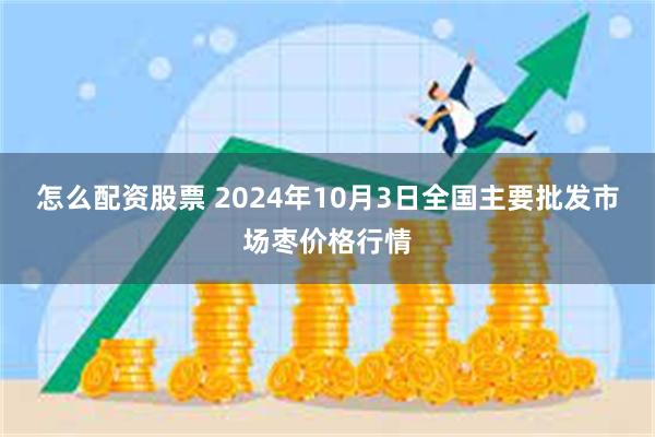 怎么配资股票 2024年10月3日全国主要批发市场枣价格