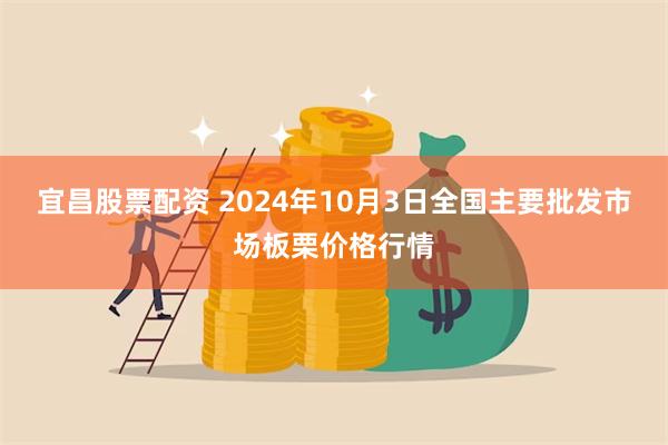 宜昌股票配资 2024年10月3日全国主要批发市场板栗价