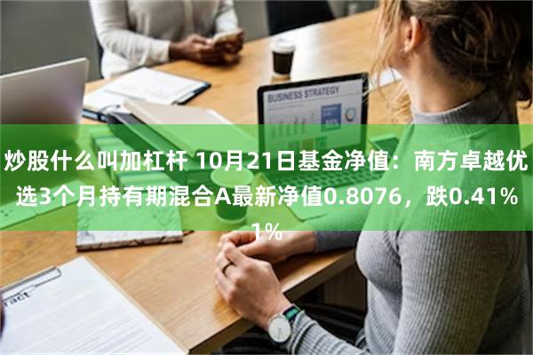 炒股什么叫加杠杆 10月21日基金净值：南方卓越优选3个月持