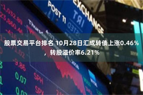 股票交易平台排名 10月28日汇成转债上涨0.46%，转