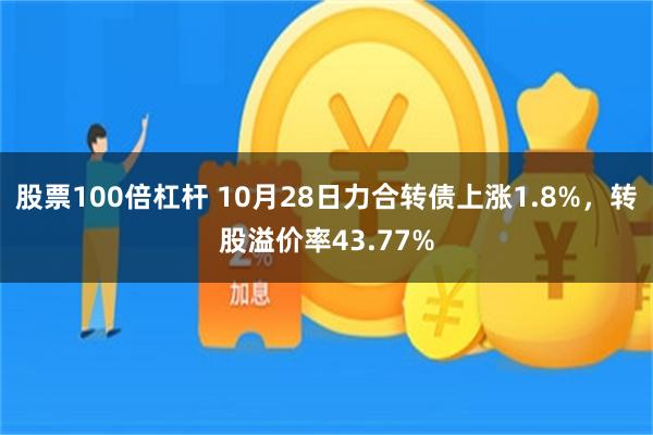 股票100倍杠杆 10月28日力合转债上涨1.8%，转股