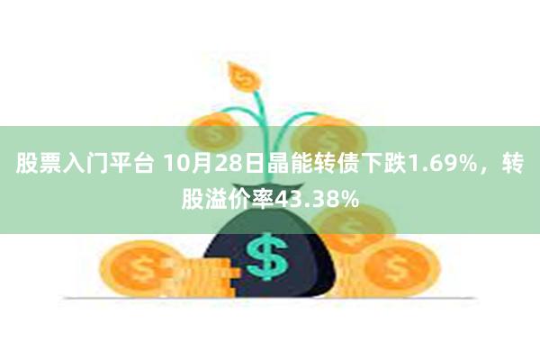 股票入门平台 10月28日晶能转债下跌1.69%，转股溢价率43.38%