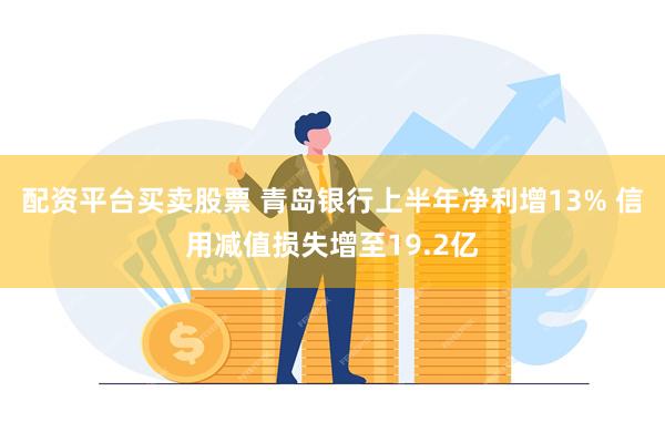 配资平台买卖股票 青岛银行上半年净利增13% 信用减值损