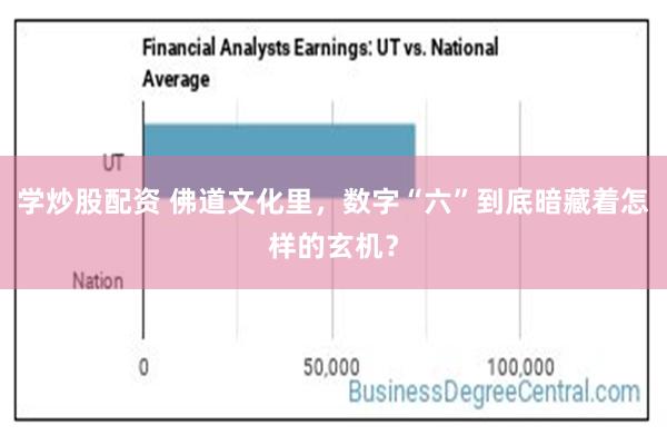 学炒股配资 佛道文化里，数字“六”到底暗藏着怎样的玄机？