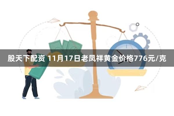 股天下配资 11月17日老凤祥黄金价格776元/克