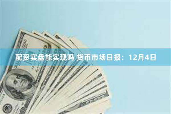 配资实盘能实现吗 货币市场日报：12月4日