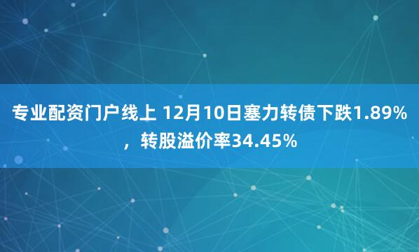 专业配资门户线上 12月10日塞力转债下跌1.89%，转股溢价率34.45%