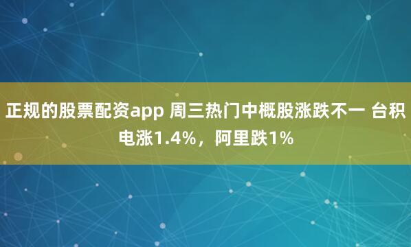 正规的股票配资app 周三热门中概股涨跌不一 台积电涨1.4%，阿里跌1%