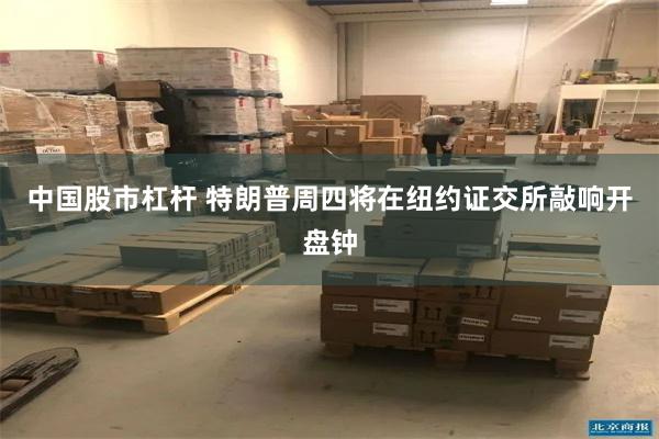 中国股市杠杆 特朗普周四将在纽约证交所敲响开盘钟