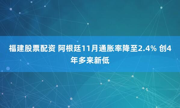 福建股票配资 阿根廷11月通胀率降至2.4% 创4年多来新低