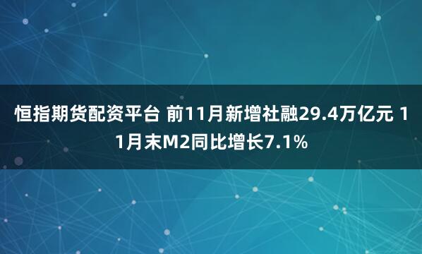 恒指期货配资平台 前11月新增社融29.4万亿元 11月末M2同比增长7.1%