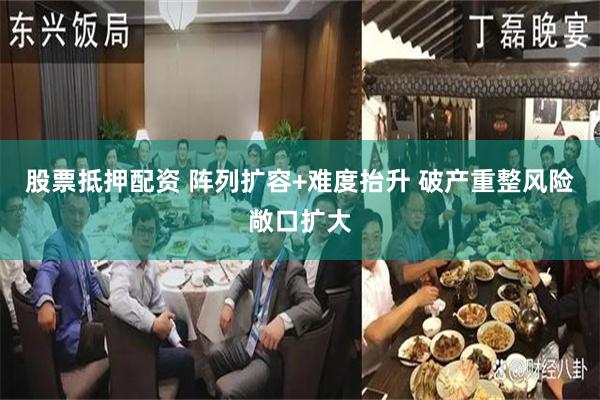 股票抵押配资 阵列扩容+难度抬升 破产重整风险敞口扩大