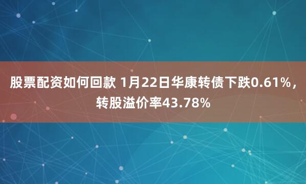 股票配资如何回款 1月22日华康转债下跌0.61%，转股溢价率43.78%