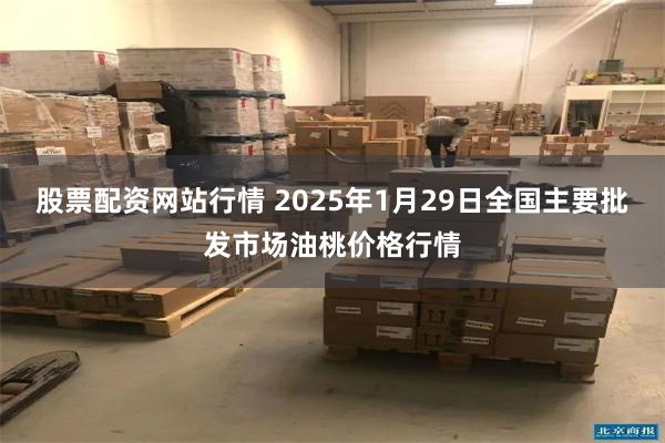 股票配资网站行情 2025年1月29日全国主要批发市场油桃价格行情