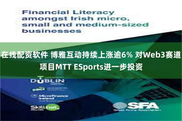 在线配资软件 博雅互动持续上涨逾6% 对Web3赛道项目MTT ESports进一步投资