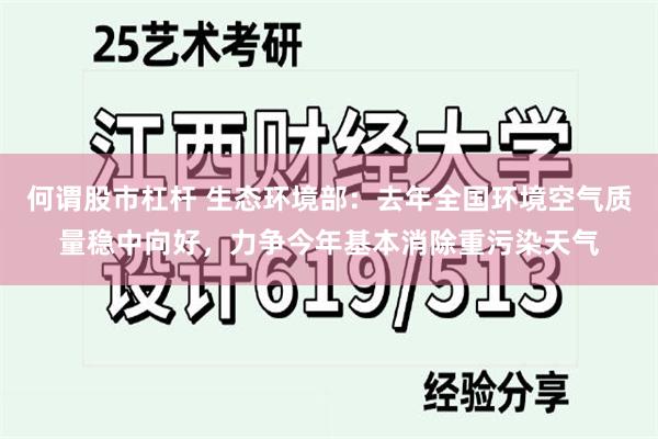 何谓股市杠杆 生态环境部：去年全国环境空气质量稳中向好，力争今年基本消除重污染天气