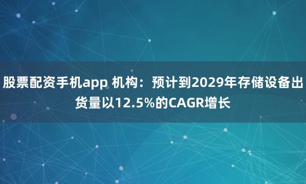 股票配资手机app 机构：预计到2029年存储设备出货量以12.5%的CAGR增长