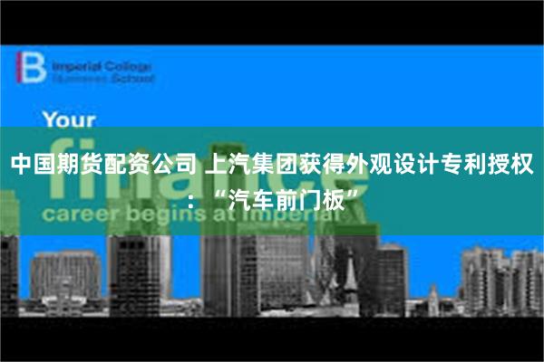 中国期货配资公司 上汽集团获得外观设计专利授权：“汽车前门板”